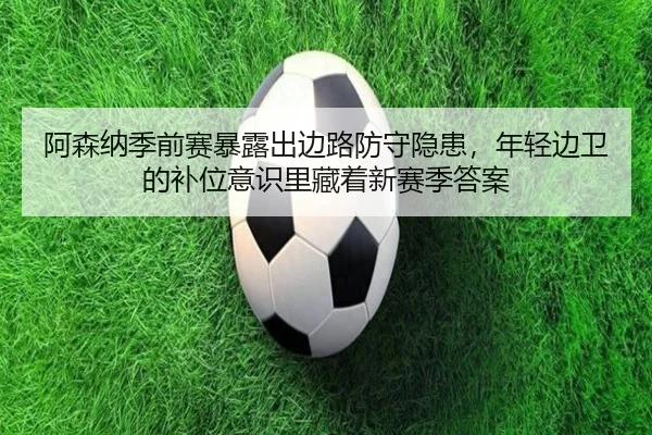 阿森纳季前赛暴露出边路防守隐患，年轻边卫的补位意识里藏着新赛季答案